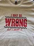 I MAY BE WRONG T-shirt